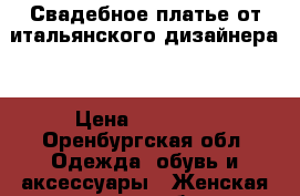 Свадебное платье от итальянского дизайнера  › Цена ­ 20 000 - Оренбургская обл. Одежда, обувь и аксессуары » Женская одежда и обувь   